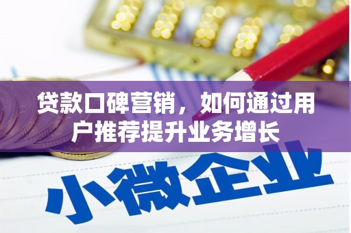 罗定贷款口碑营销，如何通过用户推荐提升业务增长