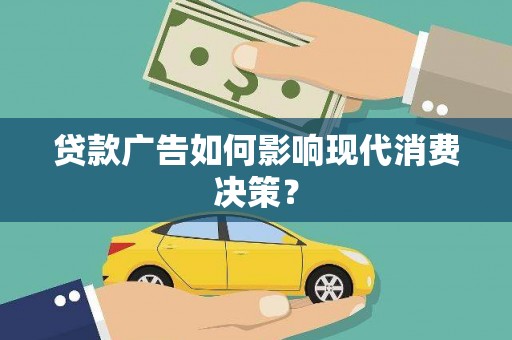 罗定贷款广告如何影响现代消费决策？