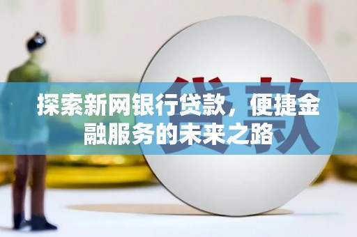 罗定探索新网银行贷款，便捷金融服务的未来之路