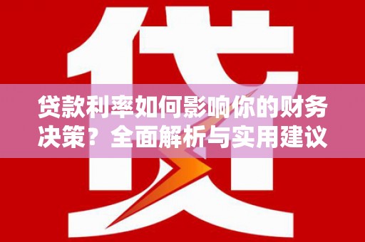 罗定贷款利率如何影响你的财务决策？全面解析与实用建议
