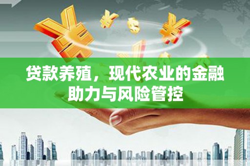 罗定贷款养殖，现代农业的金融助力与风险管控