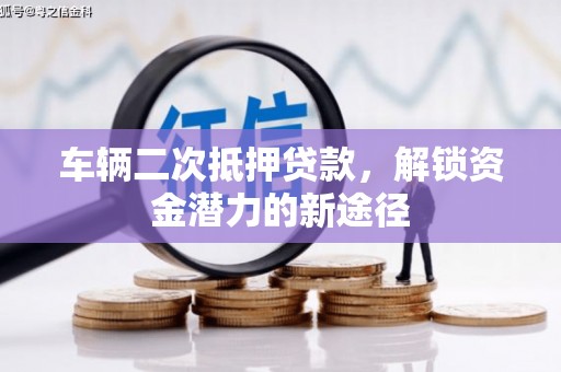 罗定车辆二次抵押贷款，解锁资金潜力的新途径