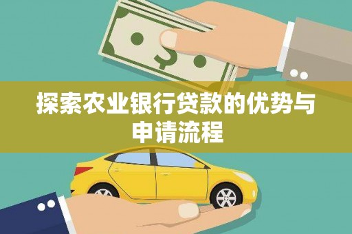 罗定探索农业银行贷款的优势与申请流程