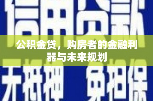 罗定公积金贷，购房者的金融利器与未来规划