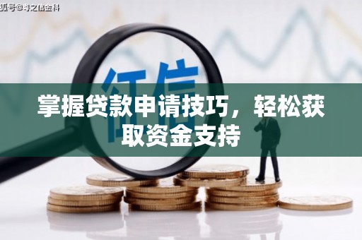 罗定掌握贷款申请技巧，轻松获取资金支持
