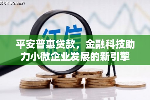 罗定平安普惠贷款，金融科技助力小微企业发展的新引擎