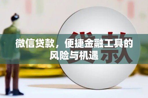 罗定微信贷款，便捷金融工具的风险与机遇