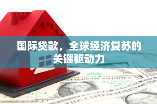 罗定国际贷款，全球经济复苏的关键驱动力