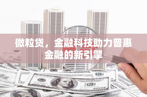 罗定微粒贷，金融科技助力普惠金融的新引擎