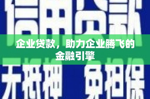 罗定企业贷款，助力企业腾飞的金融引擎