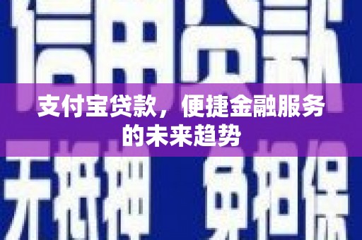 罗定支付宝贷款，便捷金融服务的未来趋势