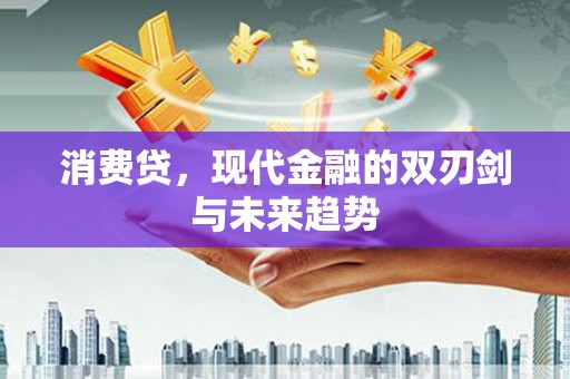 罗定消费贷，现代金融的双刃剑与未来趋势