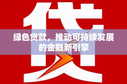 罗定绿色贷款，推动可持续发展的金融新引擎