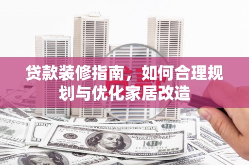 罗定贷款装修指南，如何合理规划与优化家居改造