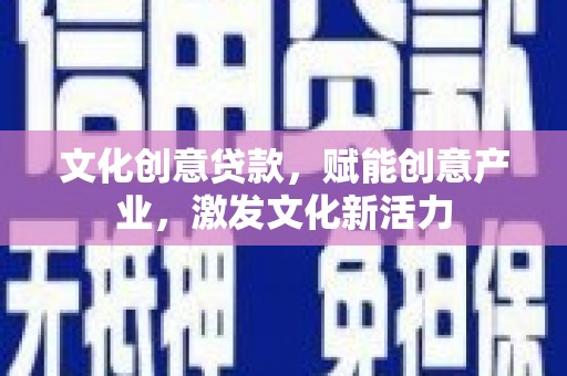 罗定文化创意贷款，赋能创意产业，激发文化新活力