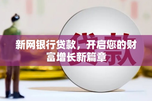 罗定新网银行贷款，开启您的财富增长新篇章