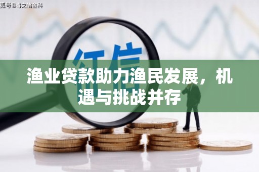 罗定渔业贷款助力渔民发展，机遇与挑战并存