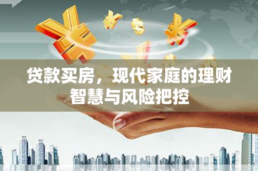 罗定贷款买房，现代家庭的理财智慧与风险把控