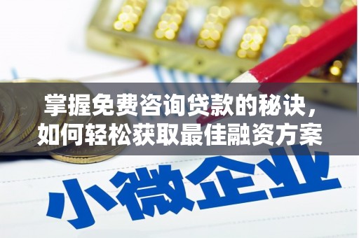 罗定掌握免费咨询贷款的秘诀，如何轻松获取最佳融资方案