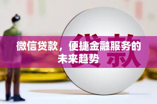 罗定微信贷款，便捷金融服务的未来趋势