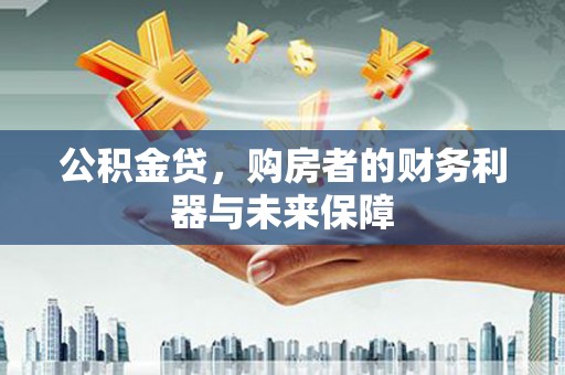罗定公积金贷，购房者的财务利器与未来保障