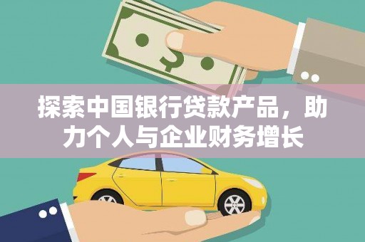 罗定探索中国银行贷款产品，助力个人与企业财务增长