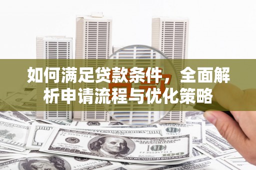 罗定如何满足贷款条件，全面解析申请流程与优化策略