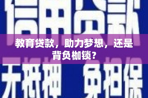 罗定教育贷款，助力梦想，还是背负枷锁？