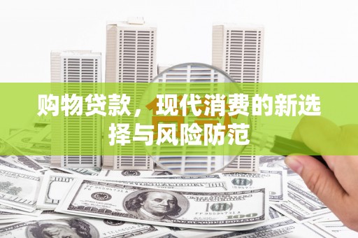 罗定购物贷款，现代消费的新选择与风险防范