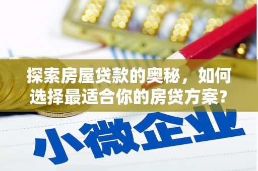 罗定探索房屋贷款的奥秘，如何选择最适合你的房贷方案？