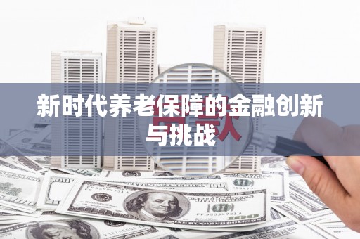 罗定新时代养老保障的金融创新与挑战
