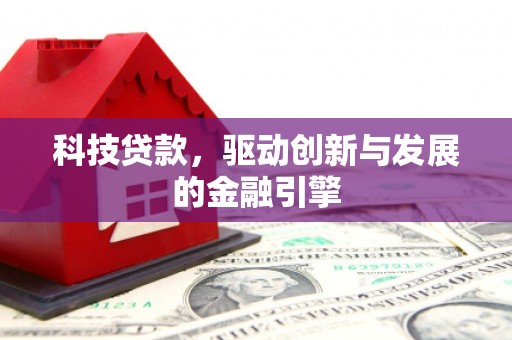 罗定科技贷款，驱动创新与发展的金融引擎