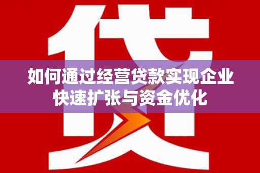 罗定如何通过经营贷款实现企业快速扩张与资金优化