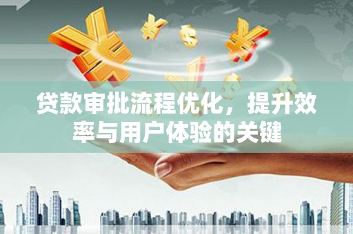 罗定贷款审批流程优化，提升效率与用户体验的关键