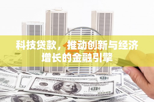 罗定科技贷款，推动创新与经济增长的金融引擎