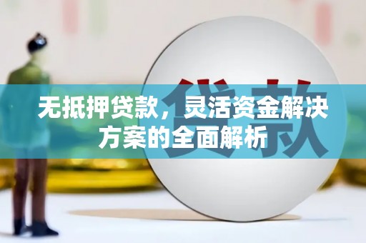 罗定无抵押贷款，灵活资金解决方案的全面解析