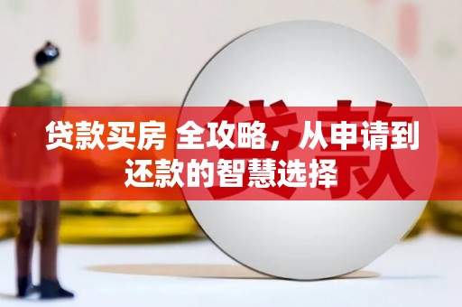 罗定贷款买房 全攻略，从申请到还款的智慧选择