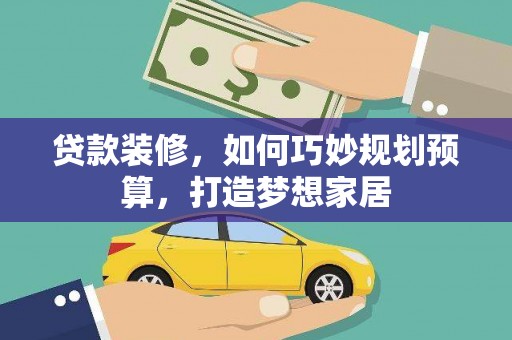 罗定贷款装修，如何巧妙规划预算，打造梦想家居