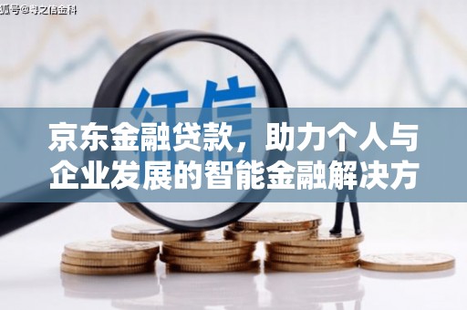 罗定京东金融贷款，助力个人与企业发展的智能金融解决方案