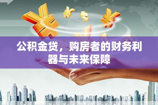 罗定公积金贷，购房者的财务利器与未来保障