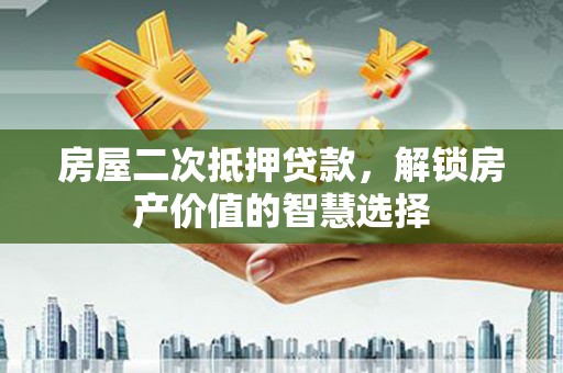 罗定房屋二次抵押贷款，解锁房产价值的智慧选择