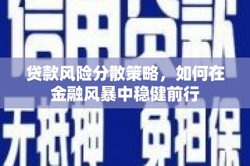 罗定贷款风险分散策略，如何在金融风暴中稳健前行
