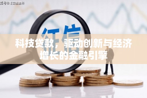 罗定科技贷款，驱动创新与经济增长的金融引擎