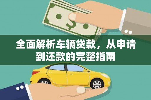 罗定全面解析车辆贷款，从申请到还款的完整指南