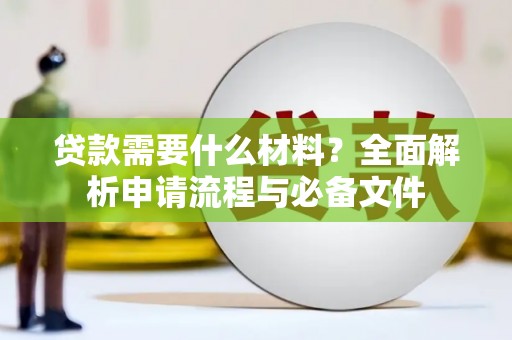 罗定贷款需要什么材料？全面解析申请流程与必备文件