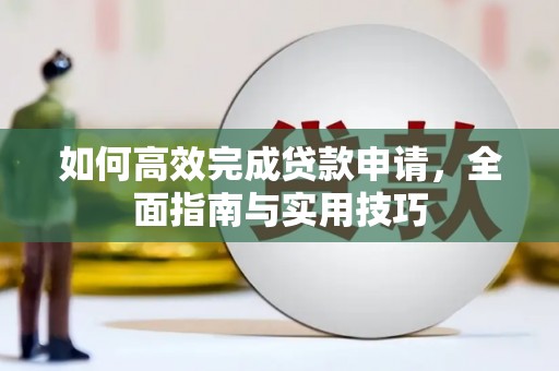 罗定如何高效完成贷款申请，全面指南与实用技巧