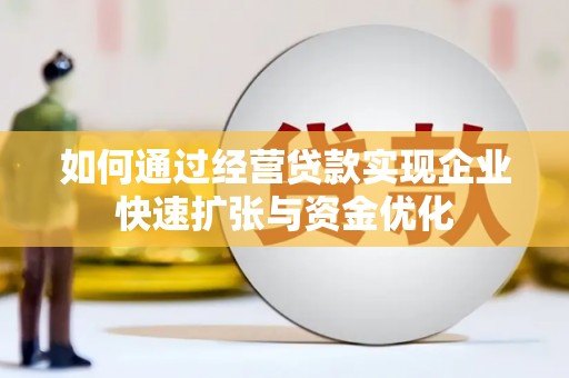 罗定如何通过经营贷款实现企业快速扩张与资金优化