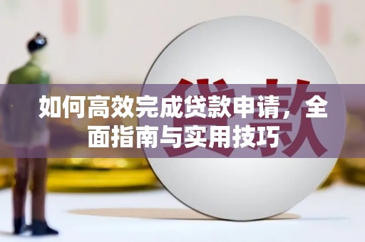 罗定如何高效完成贷款申请，全面指南与实用技巧