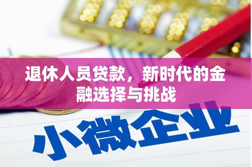 罗定退休人员贷款，新时代的金融选择与挑战