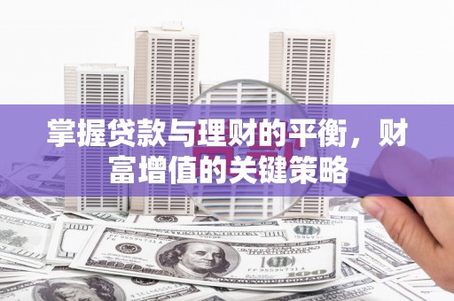 罗定掌握贷款与理财的平衡，财富增值的关键策略